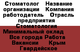 Стоматолог › Название организации ­ Компания-работодатель › Отрасль предприятия ­ Стоматология › Минимальный оклад ­ 1 - Все города Работа » Вакансии   . Крым,Гвардейское